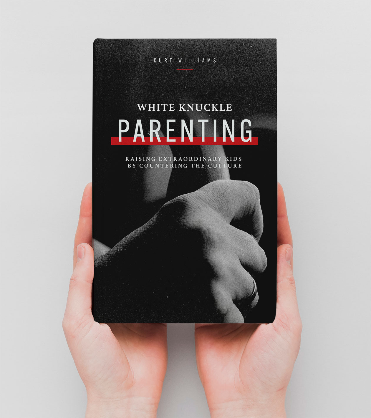 White Knuckle Parenting: Raising Extraordinary Kids by Countering the Culture by Curt Williams